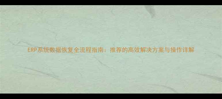 图片 ERP系统数据恢复全流程指南：推荐的高效解决方案与操作详解
