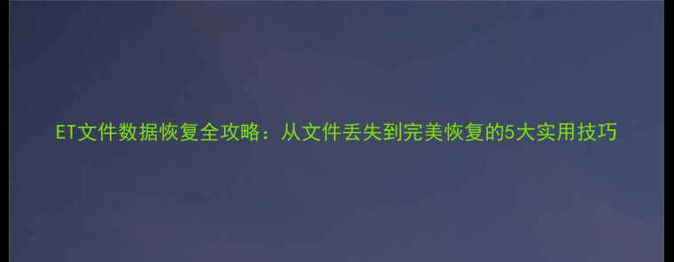 ET文件数据恢复全攻略从文件丢失到完美恢复的5大实用技巧
