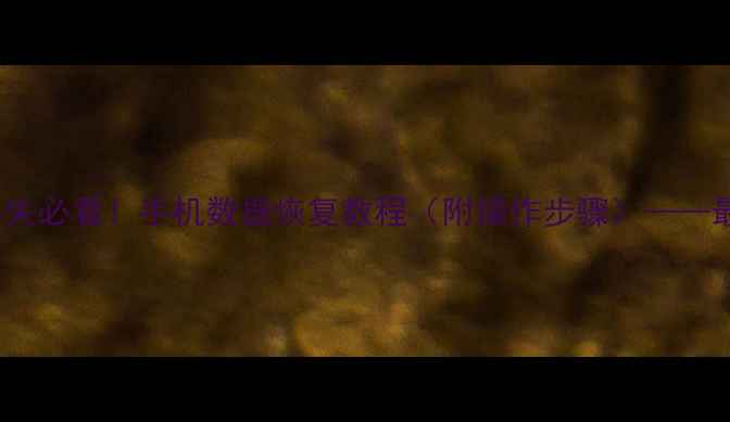 Edge浏览器数据丢失必看手机数据恢复教程附操作步骤最新数据恢复指南