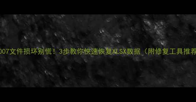 图片 Excel2007文件损坏别慌！3步教你快速恢复XLSX数据（附修复工具推荐）💻✨