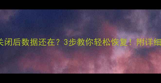 图片 Excel关闭后数据还在？3步教你轻松恢复！附详细教程🔥