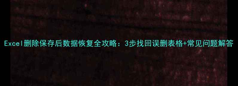 Excel删除保存后数据恢复全攻略3步找回误删表格常见问题解答