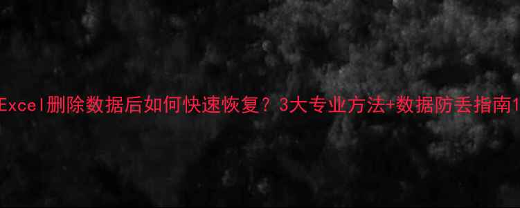 图片 Excel删除数据后如何快速恢复？3大专业方法+数据防丢指南1