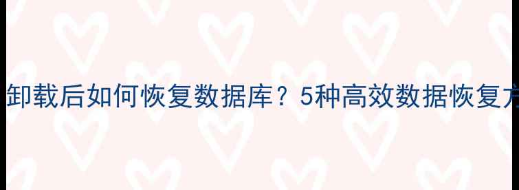图片 Excel卸载后如何恢复数据库？5种高效数据恢复方法全