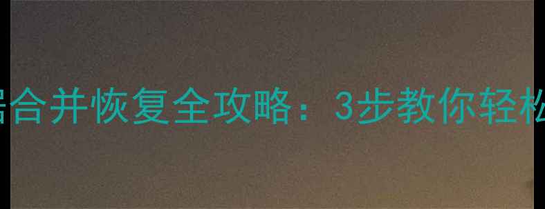 图片 Excel同名数据合并恢复全攻略：3步教你轻松找回丢失数据