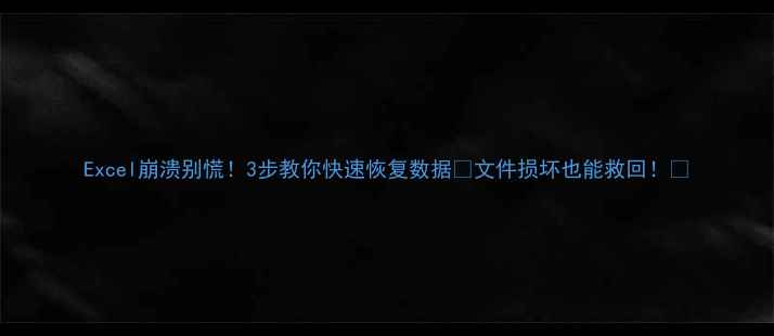 图片 Excel崩溃别慌！3步教你快速恢复数据🔥文件损坏也能救回！💻