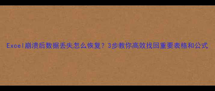 图片 Excel崩溃后数据丢失怎么恢复？3步教你高效找回重要表格和公式