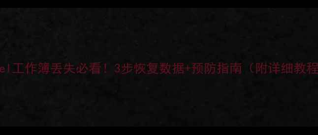 图片 Excel工作簿丢失必看！3步恢复数据+预防指南（附详细教程）2