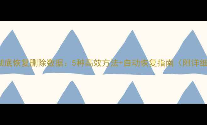 图片 Excel彻底恢复删除数据：5种高效方法+自动恢复指南（附详细步骤）