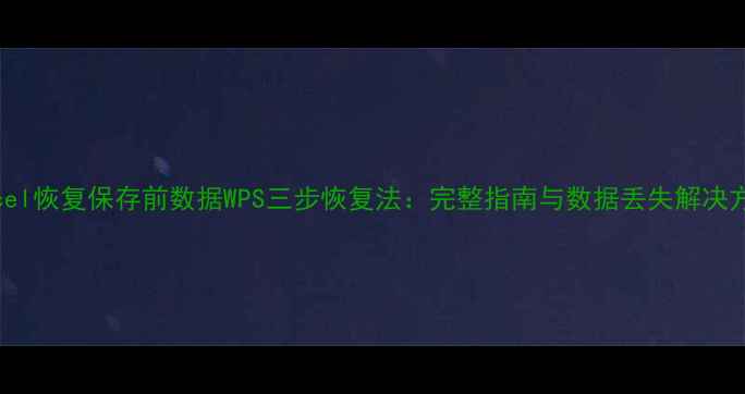 图片 Excel恢复保存前数据WPS三步恢复法：完整指南与数据丢失解决方案