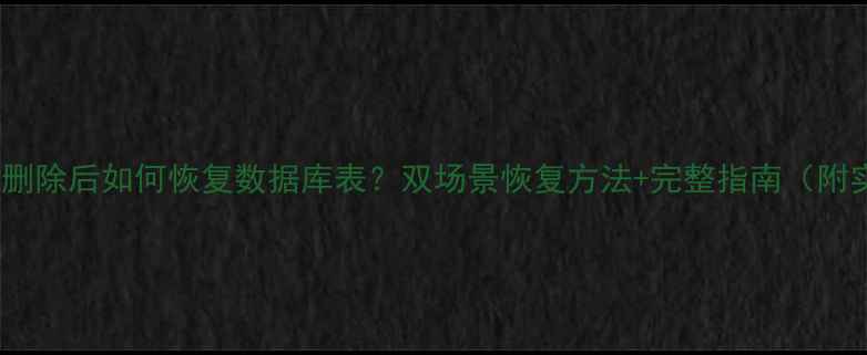 图片 Excel数据删除后如何恢复数据库表？双场景恢复方法+完整指南（附实操步骤）