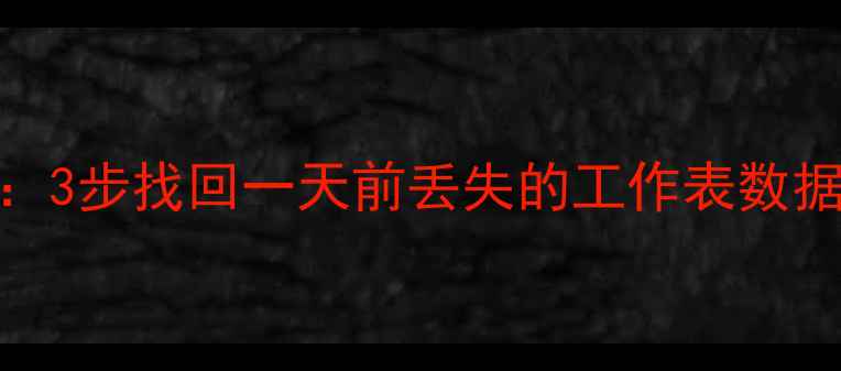 Excel数据恢复全攻略3步找回一天前丢失的工作表数据附完整操作指南