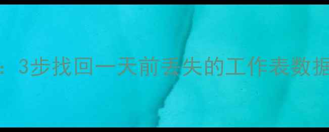 图片 Excel数据恢复全攻略：3步找回一天前丢失的工作表数据（附完整操作指南）2