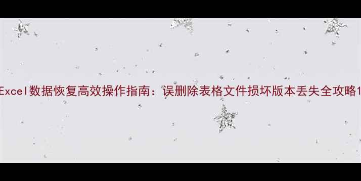 图片 Excel数据恢复高效操作指南：误删除表格文件损坏版本丢失全攻略1