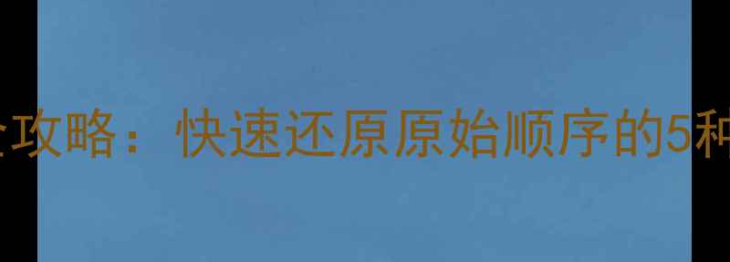 Excel数据排序恢复全攻略快速还原原始顺序的5种方法及常见问题解答