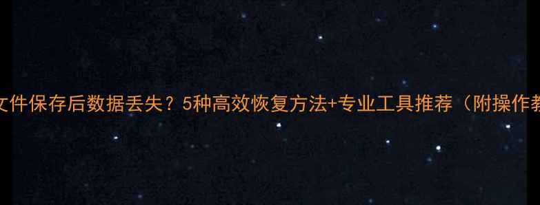 图片 Excel文件保存后数据丢失？5种高效恢复方法+专业工具推荐（附操作教程）1