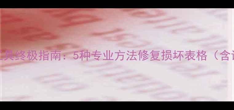 Excel文件修复工具终极指南5种专业方法修复损坏表格含详细操作步骤