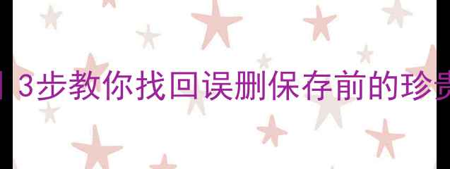 Excel文件恢复全攻略3步教你找回误删保存前的珍贵数据附详细教程