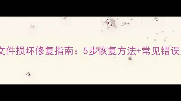 图片 Excel文件损坏修复指南：5步恢复方法+常见错误处理全