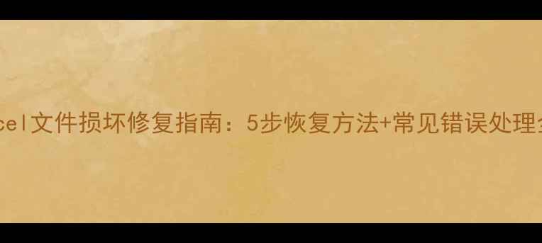 Excel文件损坏修复指南5步恢复方法常见错误处理全