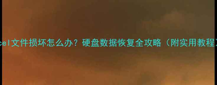 图片 Excel文件损坏怎么办？硬盘数据恢复全攻略（附实用教程）1