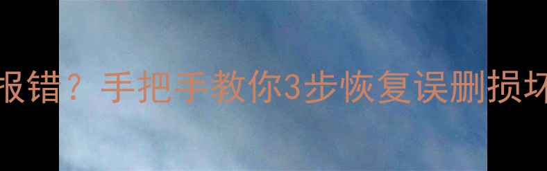 Excel文件突然报错手把手教你3步恢复误删损坏表格数据