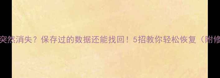 图片 Excel文件突然消失？保存过的数据还能找回！5招教你轻松恢复（附修复教程）2