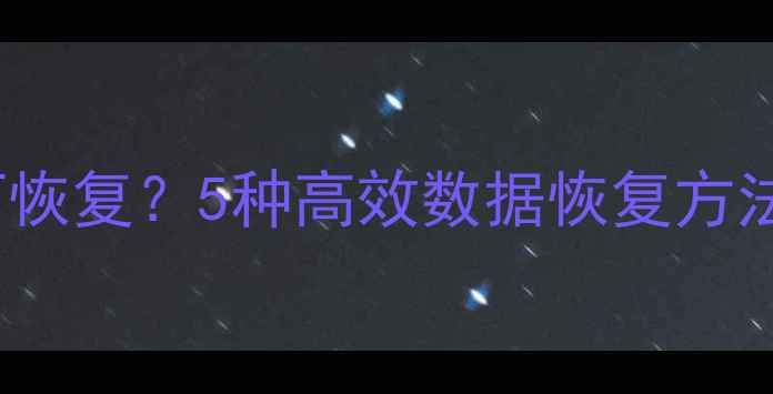 图片 Excel文件误删如何恢复？5种高效数据恢复方法全（附操作步骤）