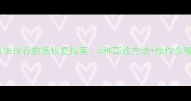 Excel未保存数据恢复指南5种高效方法操作步骤详解