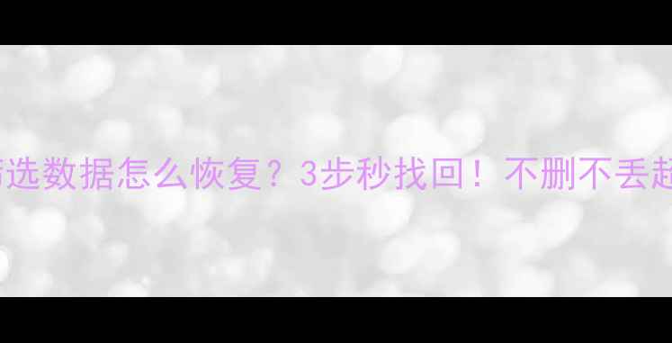 图片 Excel筛选数据怎么恢复？3步秒找回！不删不丢超简单🔥