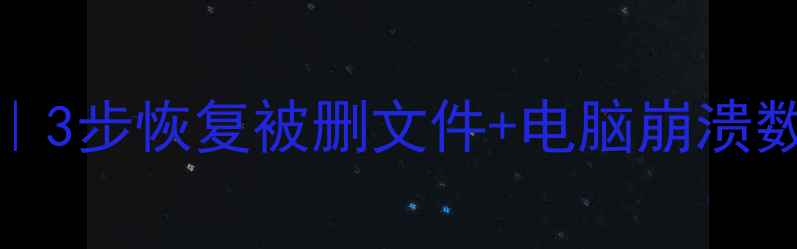 Excel表格删除保存后恢复数据3步恢复被删文件电脑崩溃数据丢失全攻略附防丢技巧