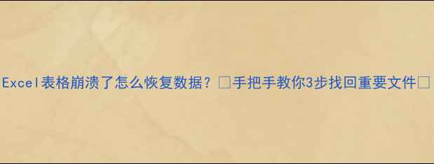 图片 Excel表格崩溃了怎么恢复数据？💻手把手教你3步找回重要文件✅