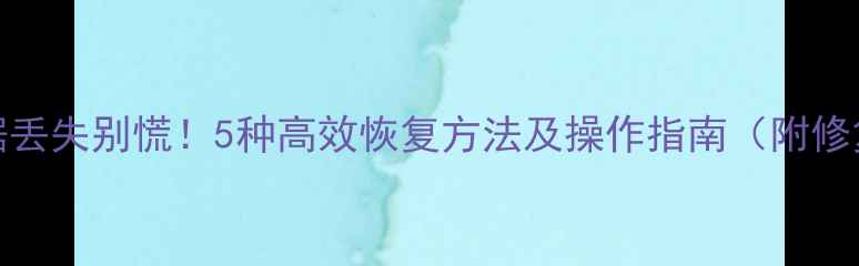 图片 Excel表格数据丢失别慌！5种高效恢复方法及操作指南（附修复工具推荐）1
