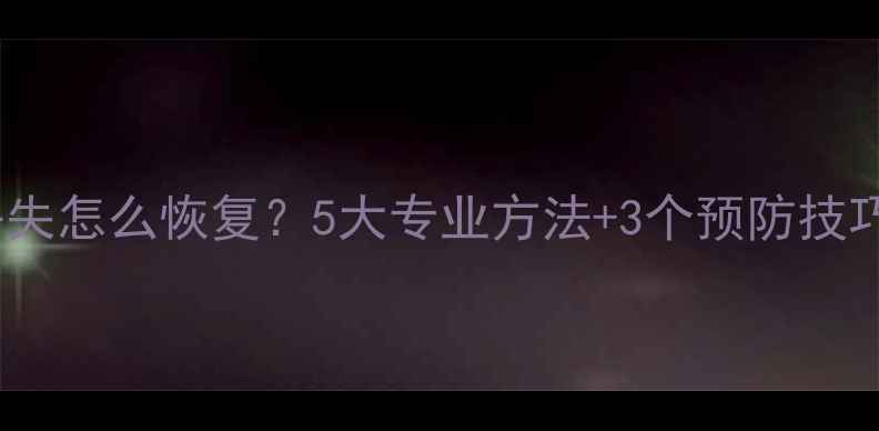 图片 Excel表格数据丢失怎么恢复？5大专业方法+3个预防技巧（附详细教程）