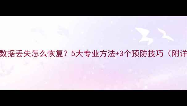 Excel表格数据丢失怎么恢复5大专业方法3个预防技巧附详细教程