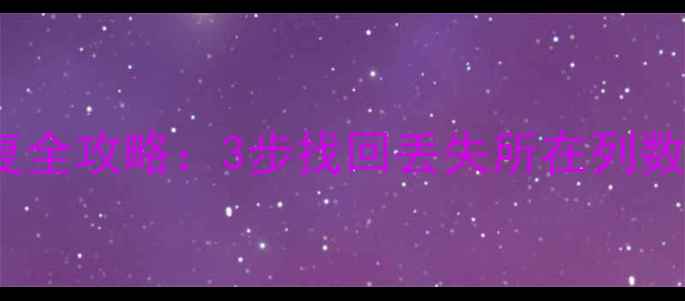Excel表格数据恢复全攻略3步找回丢失所在列数据附详细教程