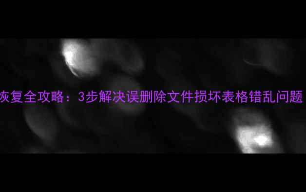 图片 Excel表格数据恢复全攻略：3步解决误删除文件损坏表格错乱问题（附实用教程）