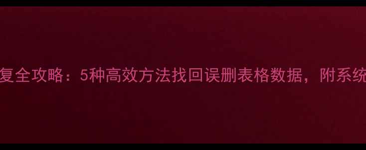 Excel表格数据恢复全攻略5种高效方法找回误删表格数据附系统级数据恢复指南