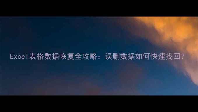 图片 Excel表格数据恢复全攻略：误删数据如何快速找回？