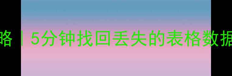 Excel表格数据恢复全攻略5分钟找回丢失的表格数据附3个高效工具推荐