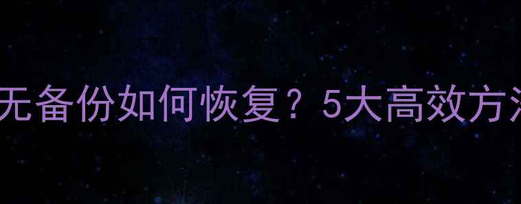 图片 Excel表格数据误删无备份如何恢复？5大高效方法全（附实操步骤）