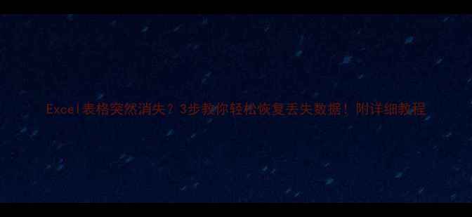 图片 Excel表格突然消失？3步教你轻松恢复丢失数据！附详细教程