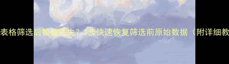 Excel表格筛选后数据丢失3步快速恢复筛选前原始数据附详细教程
