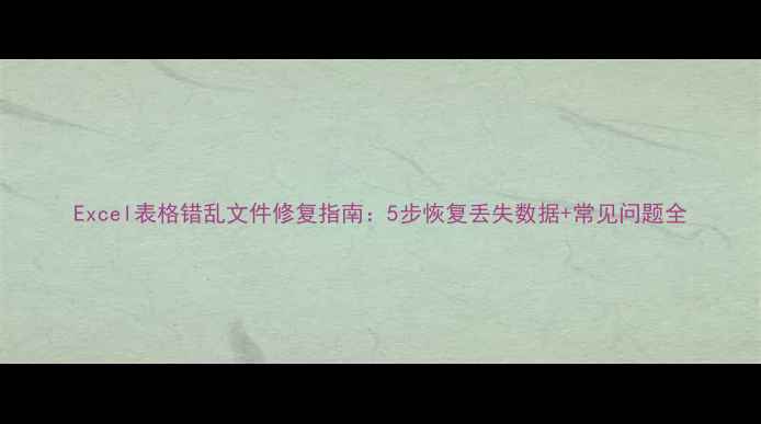 图片 Excel表格错乱文件修复指南：5步恢复丢失数据+常见问题全