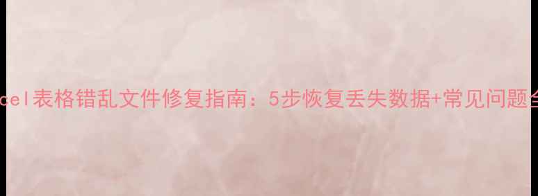 图片 Excel表格错乱文件修复指南：5步恢复丢失数据+常见问题全1