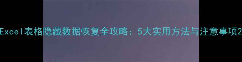 Excel表格隐藏数据恢复全攻略5大实用方法与注意事项