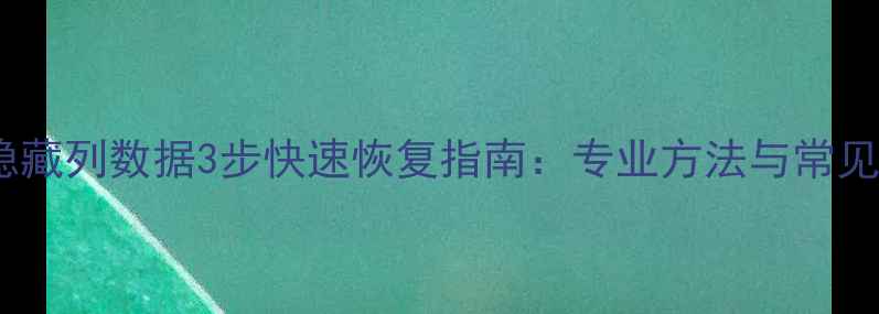 图片 Excel隐藏列数据3步快速恢复指南：专业方法与常见问题全