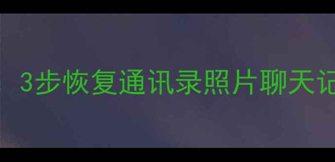 图片 Exo手机数据丢失全攻略：3步恢复通讯录照片聊天记录（附专业工具推荐）1