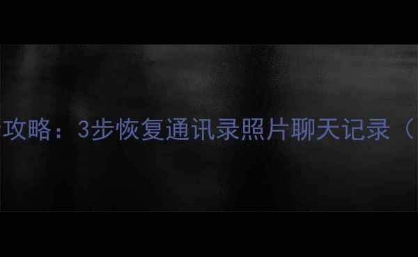 图片 Exo手机数据丢失全攻略：3步恢复通讯录照片聊天记录（附专业工具推荐）2