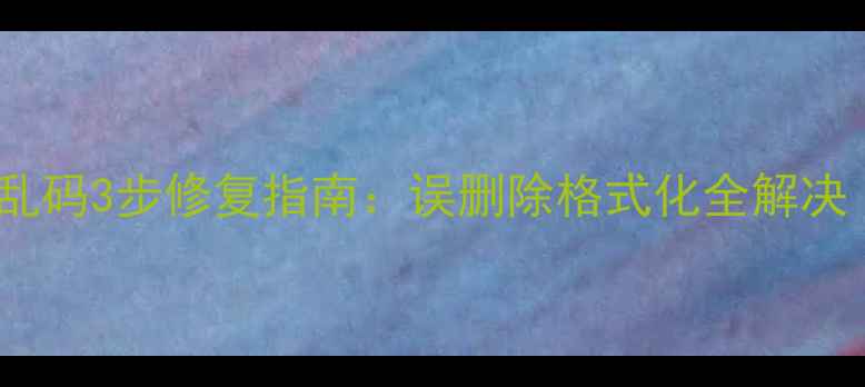 E盘数据恢复后文件乱码3步修复指南误删除格式化全解决附专业工具推荐